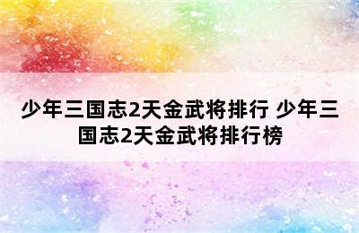 少年三国志2天金武将排行 少年三国志2天金武将排行榜